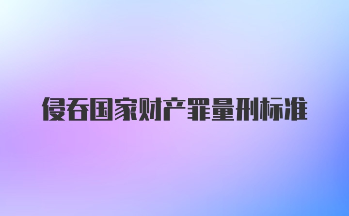 侵吞国家财产罪量刑标准