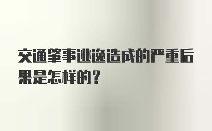 交通肇事逃逸造成的严重后果是怎样的？