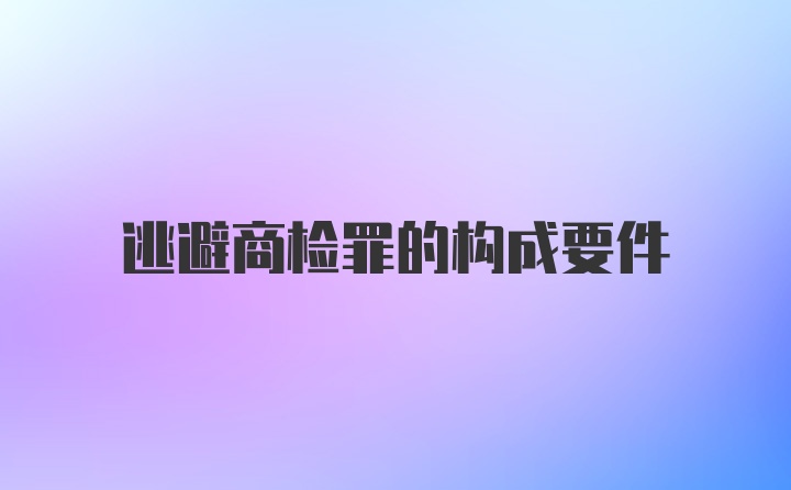 逃避商检罪的构成要件