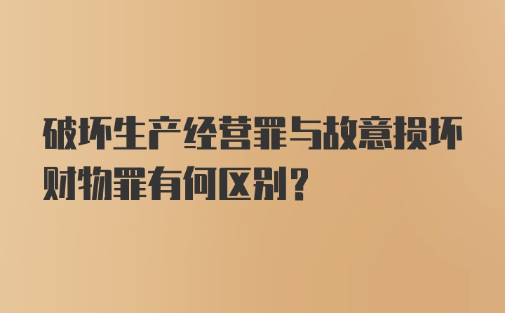 破坏生产经营罪与故意损坏财物罪有何区别？