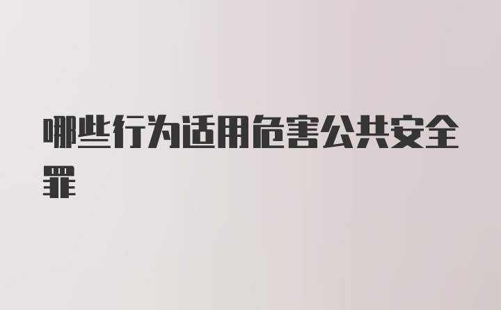 哪些行为适用危害公共安全罪