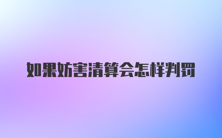 如果妨害清算会怎样判罚