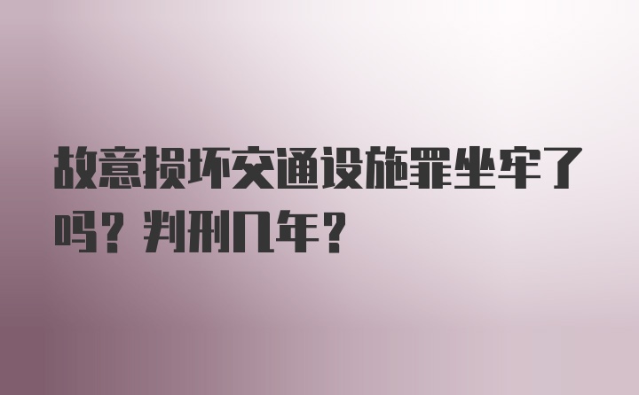 故意损坏交通设施罪坐牢了吗？判刑几年？