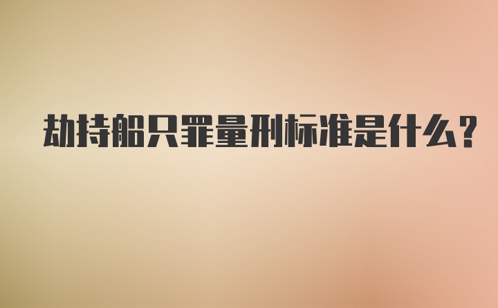 劫持船只罪量刑标准是什么？