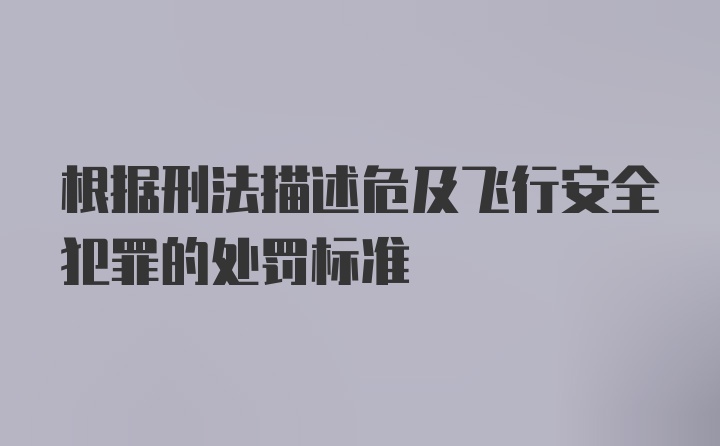 根据刑法描述危及飞行安全犯罪的处罚标准