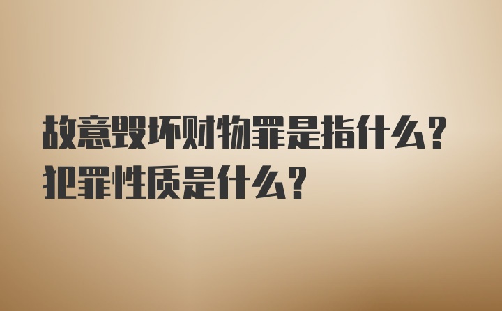 故意毁坏财物罪是指什么？犯罪性质是什么？