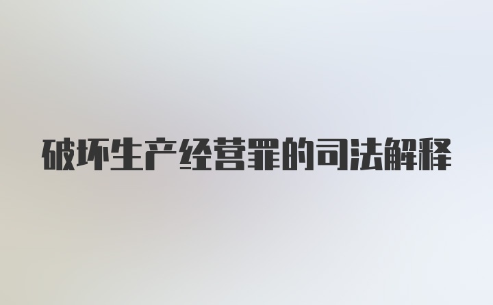 破坏生产经营罪的司法解释