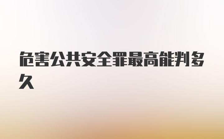 危害公共安全罪最高能判多久