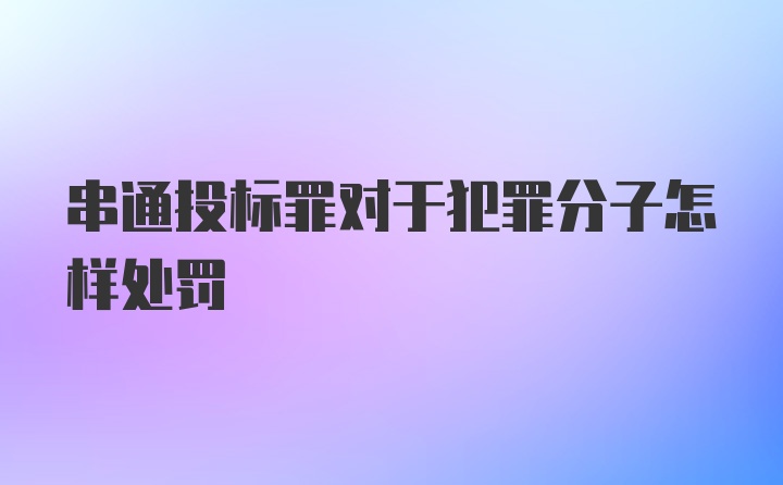 串通投标罪对于犯罪分子怎样处罚