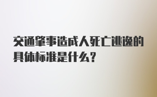 交通肇事造成人死亡逃逸的具体标准是什么？