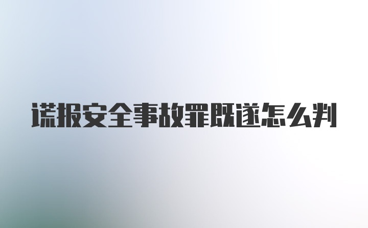 谎报安全事故罪既遂怎么判