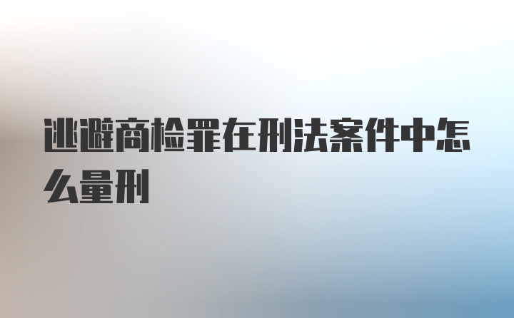 逃避商检罪在刑法案件中怎么量刑