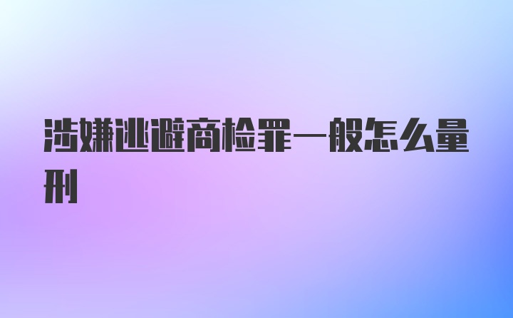 涉嫌逃避商检罪一般怎么量刑