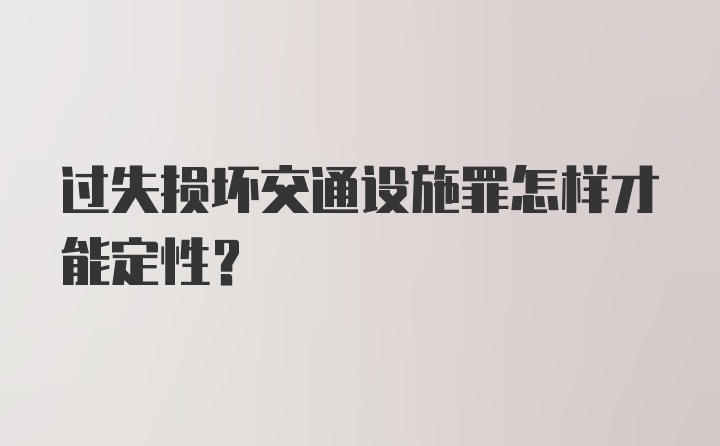 过失损坏交通设施罪怎样才能定性？