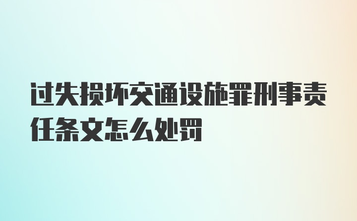 过失损坏交通设施罪刑事责任条文怎么处罚