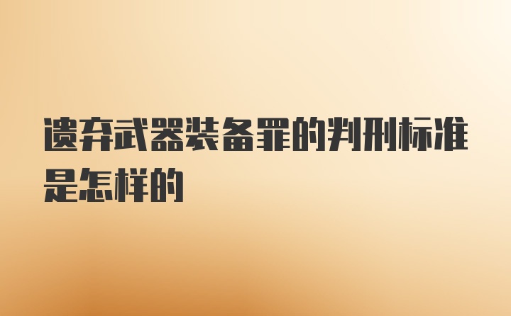 遗弃武器装备罪的判刑标准是怎样的