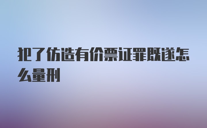 犯了仿造有价票证罪既遂怎么量刑