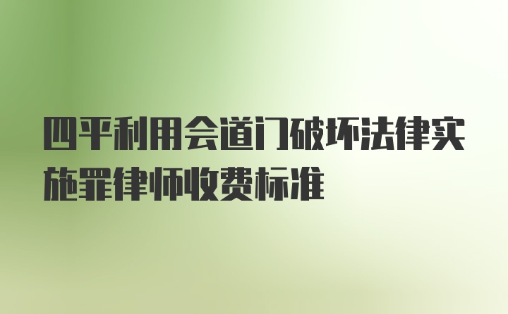 四平利用会道门破坏法律实施罪律师收费标准