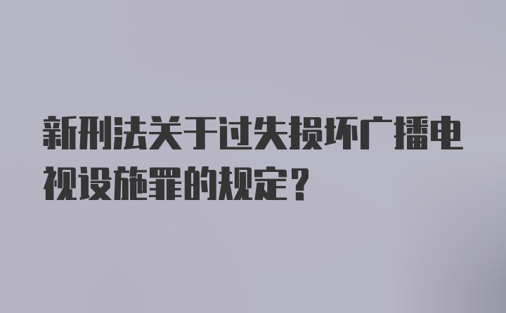 新刑法关于过失损坏广播电视设施罪的规定？