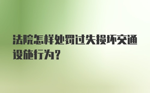 法院怎样处罚过失损坏交通设施行为？