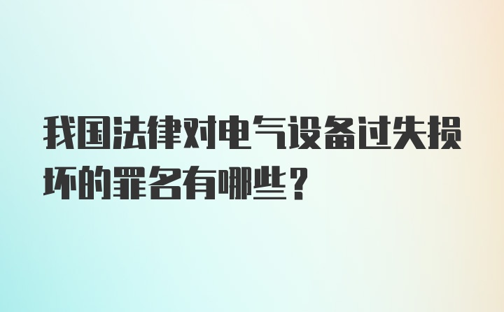 我国法律对电气设备过失损坏的罪名有哪些？