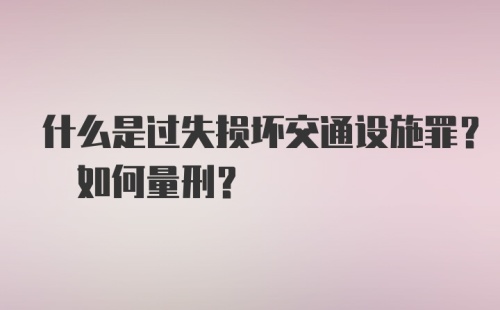 什么是过失损坏交通设施罪? 如何量刑?