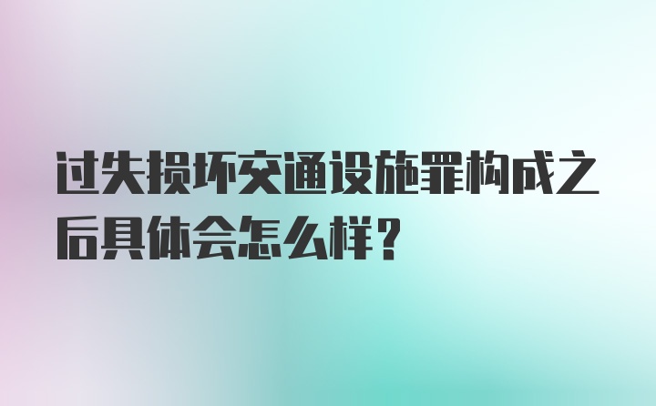 过失损坏交通设施罪构成之后具体会怎么样?