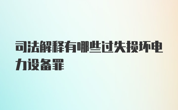 司法解释有哪些过失损坏电力设备罪