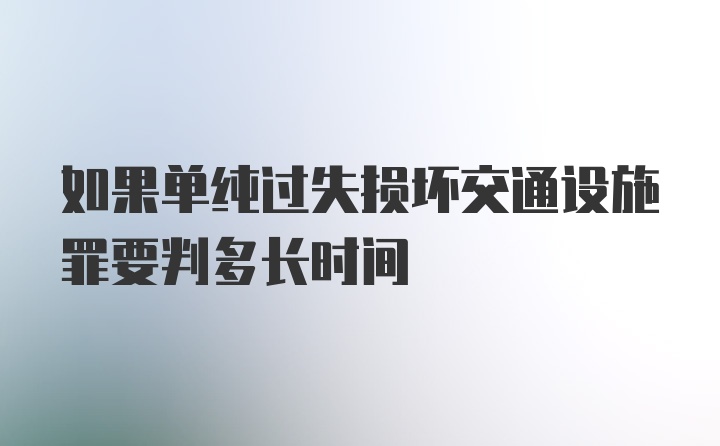 如果单纯过失损坏交通设施罪要判多长时间