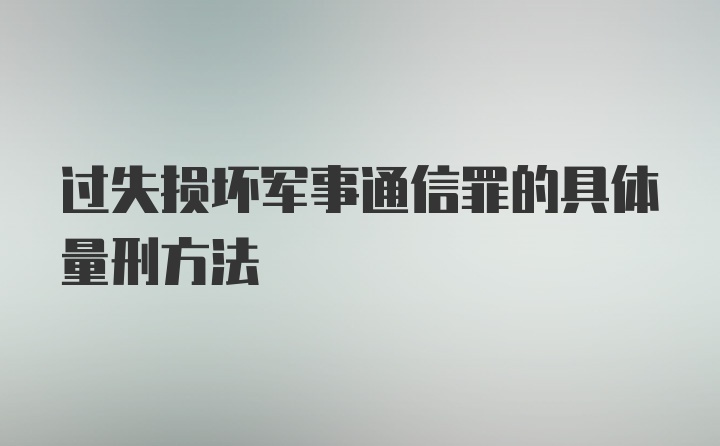 过失损坏军事通信罪的具体量刑方法