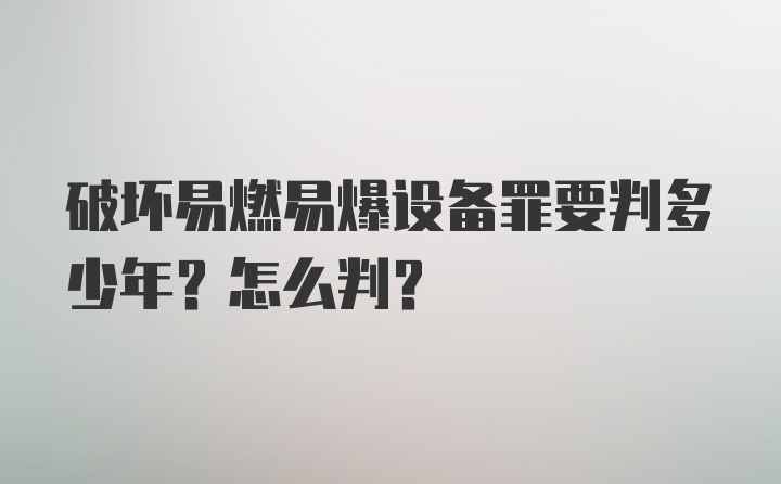 破坏易燃易爆设备罪要判多少年？怎么判？