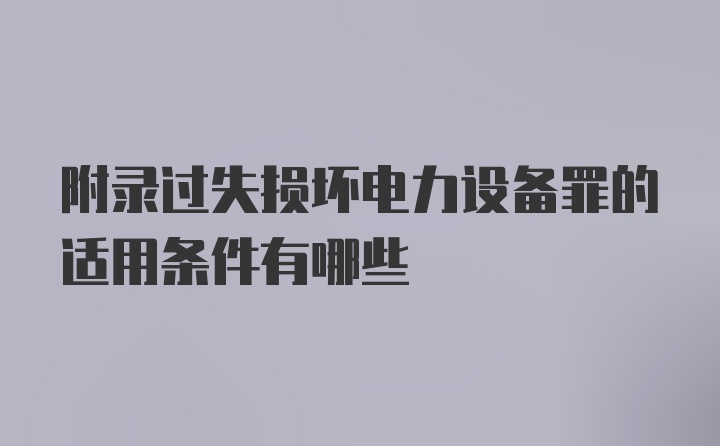 附录过失损坏电力设备罪的适用条件有哪些