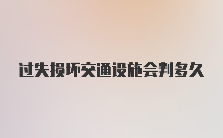 过失损坏交通设施会判多久