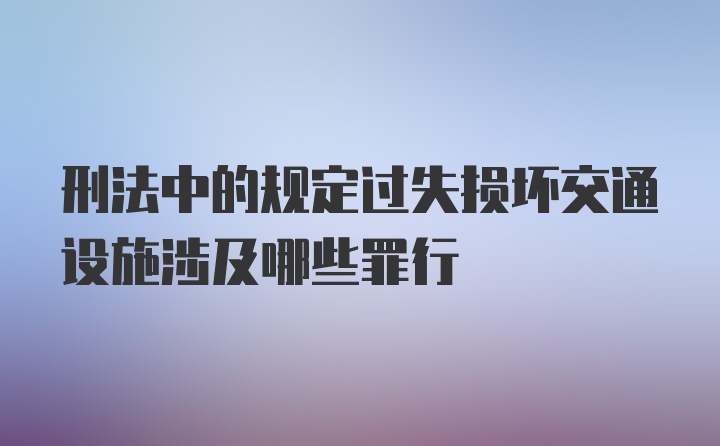 刑法中的规定过失损坏交通设施涉及哪些罪行