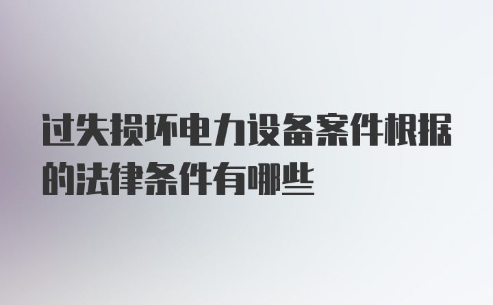 过失损坏电力设备案件根据的法律条件有哪些