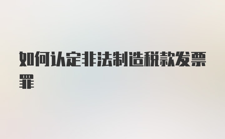 如何认定非法制造税款发票罪