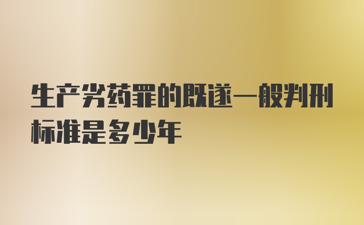 生产劣药罪的既遂一般判刑标准是多少年