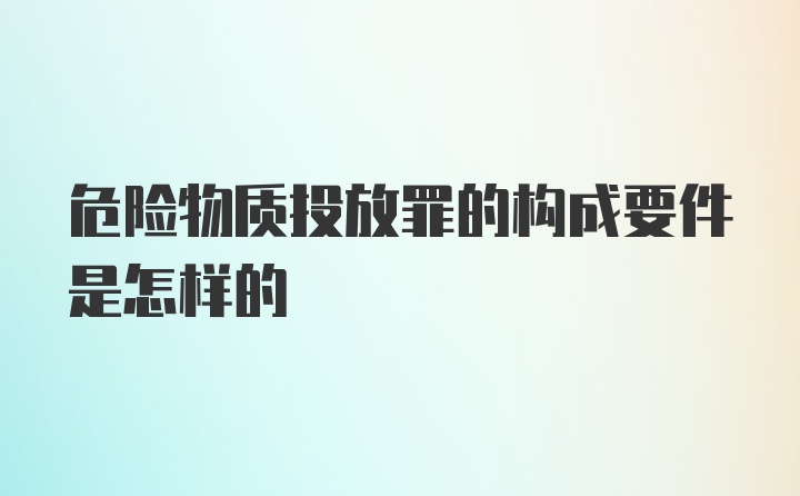 危险物质投放罪的构成要件是怎样的