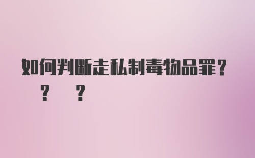 如何判断走私制毒物品罪? ? ?