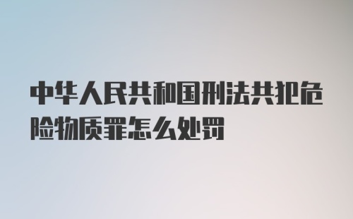 中华人民共和国刑法共犯危险物质罪怎么处罚