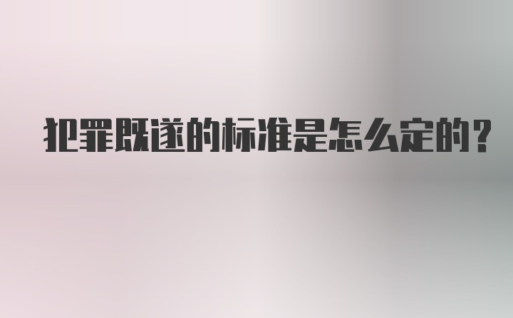 犯罪既遂的标准是怎么定的？