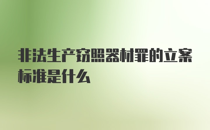 非法生产窃照器材罪的立案标准是什么