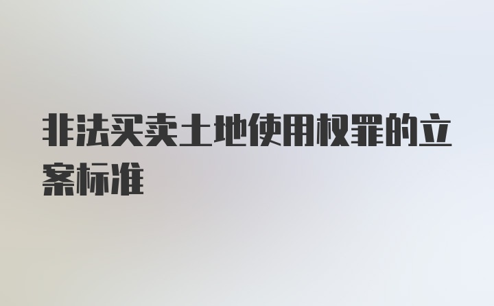 非法买卖土地使用权罪的立案标准