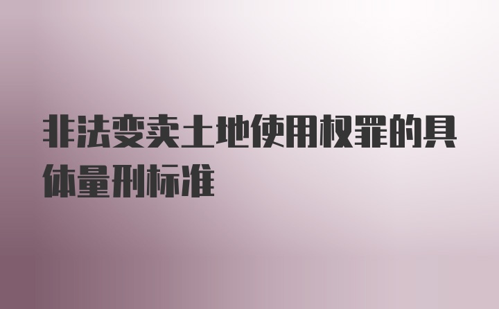 非法变卖土地使用权罪的具体量刑标准