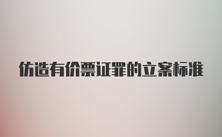 仿造有价票证罪的立案标准