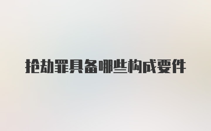 抢劫罪具备哪些构成要件