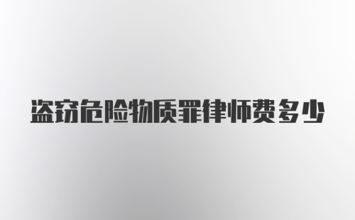 盗窃危险物质罪律师费多少