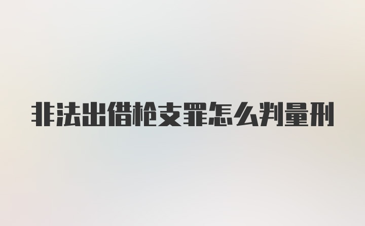 非法出借枪支罪怎么判量刑