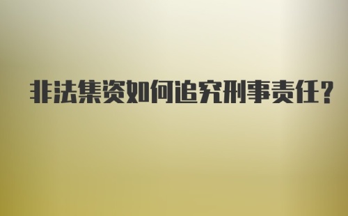 非法集资如何追究刑事责任？