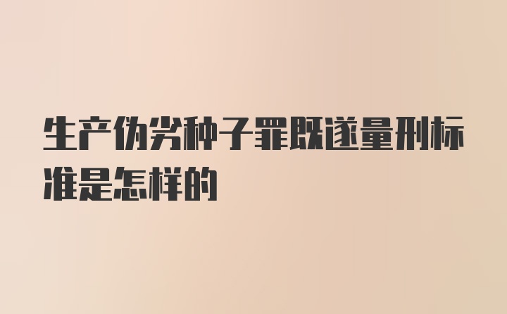 生产伪劣种子罪既遂量刑标准是怎样的